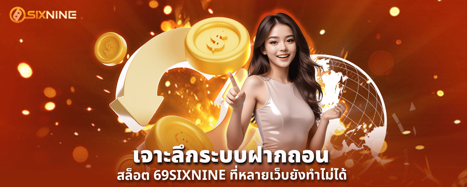 เจาะลึกระบบฝากถอน สล็อต 69SIXNINE ที่หลายเว็บยังทำไม่ได้